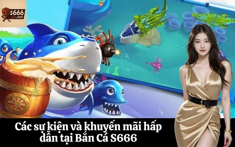 Các sự kiện và khuyến mãi hấp dẫn tại Bắn Cá S666