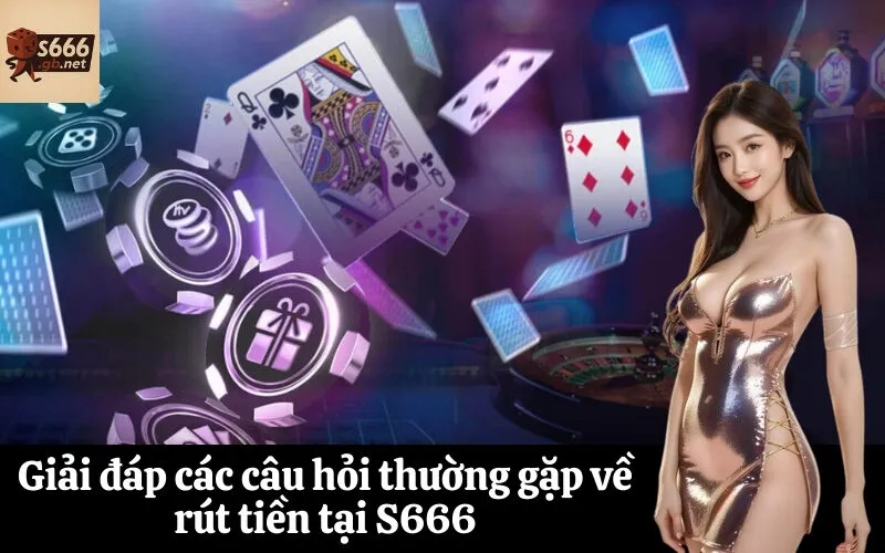 Giải đáp các câu hỏi thường gặp về rút tiền tại S666