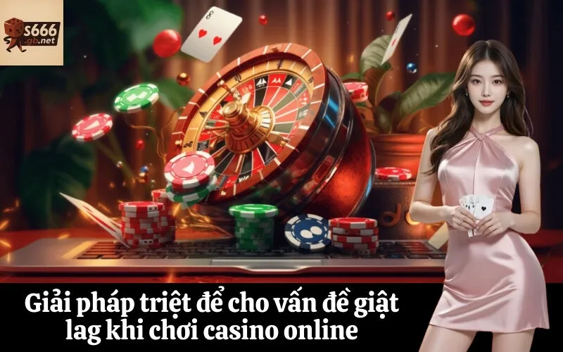 Giải pháp triệt để cho vấn đề giật lag khi chơi casino online