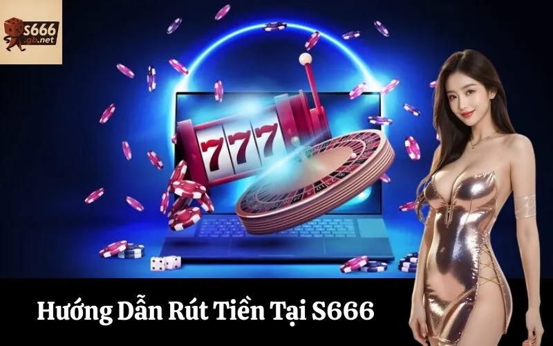 Hướng Dẫn Rút Tiền Tại S666