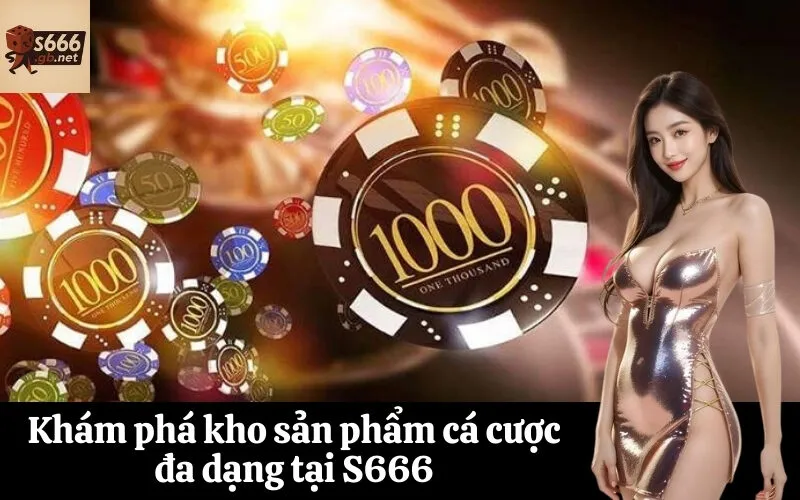 Khám phá kho sản phẩm cá cược đa dạng tại S666