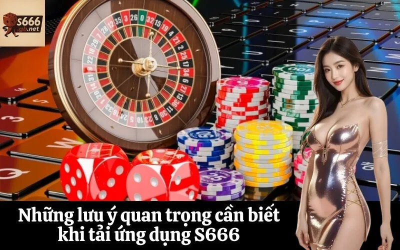 Những lưu ý quan trọng cần biết khi tải ứng dụng S666